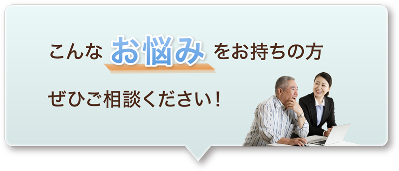 こんなお悩みをお持ちの方ぜひご相談ください。